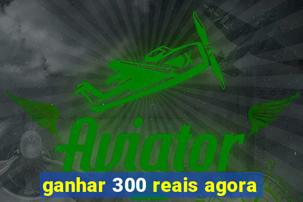 ganhar 300 reais agora